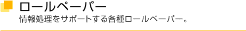 ロール紙情報処理をサポートする各種ロール紙。